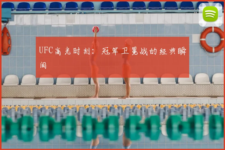 UFC高光时刻：冠军卫冕战的经典瞬间