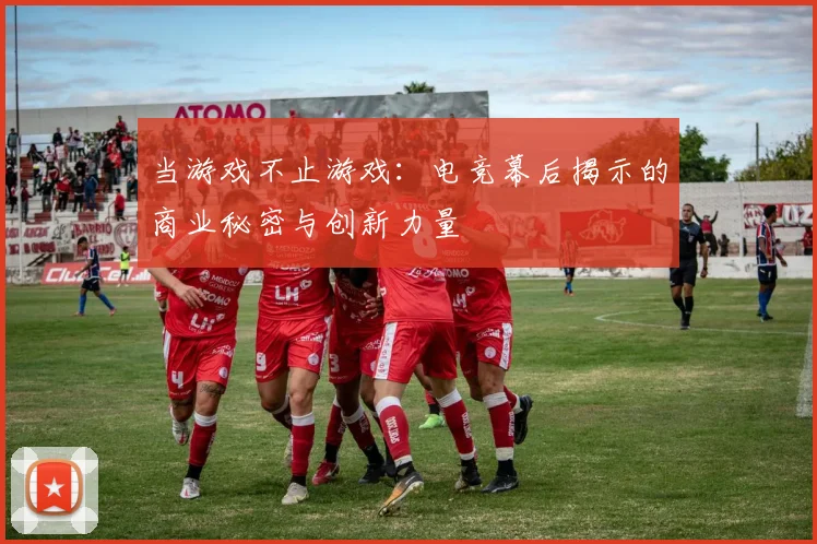 当游戏不止游戏：电竞幕后揭示的商业秘密与创新力量