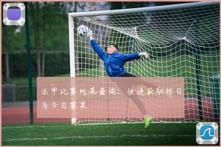 法甲比赛结果查询：快速获取昨日与今日赛果