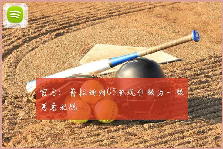官方：普拉姆利G5犯规升级为一级恶意犯规
