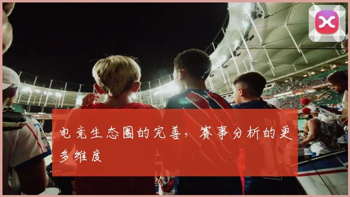电竞生态圈的完善，赛事分析的更多维度