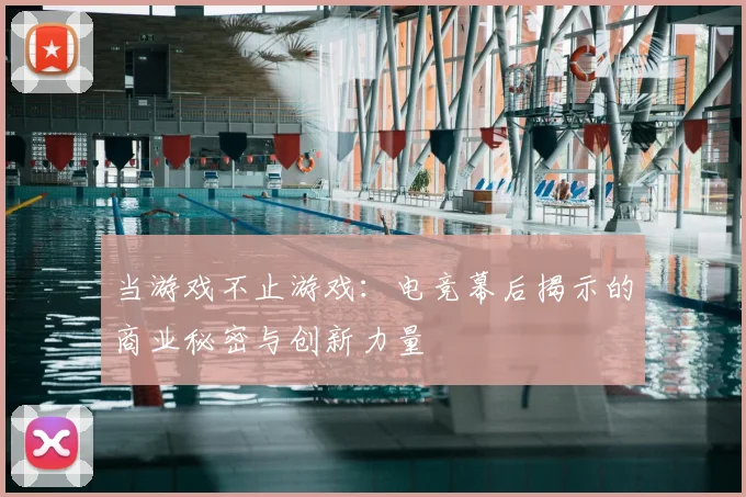 当游戏不止游戏：电竞幕后揭示的商业秘密与创新力量