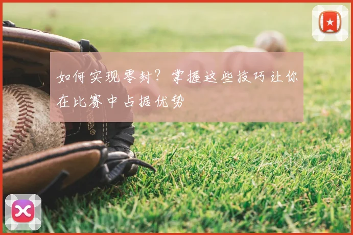 如何实现零封?掌握这些技巧让你在比赛中占据优势