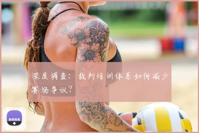 深度调查：裁判培训体系如何减少赛场争议？
