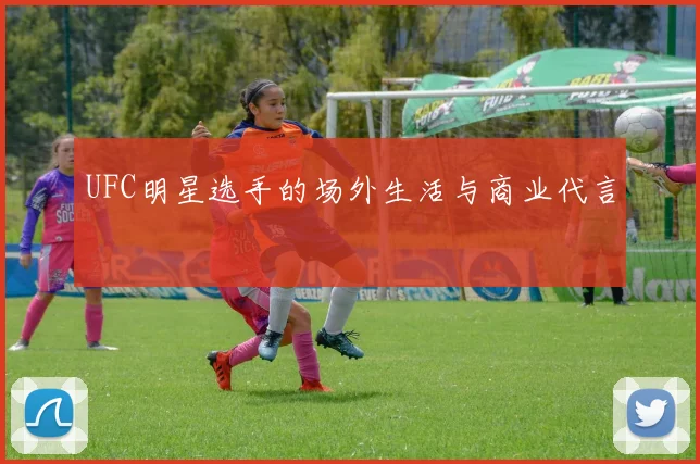 UFC明星选手的场外生活与商业代言