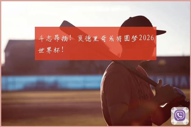 斗志昂扬！莫德里奇或将圆梦2026世界杯！