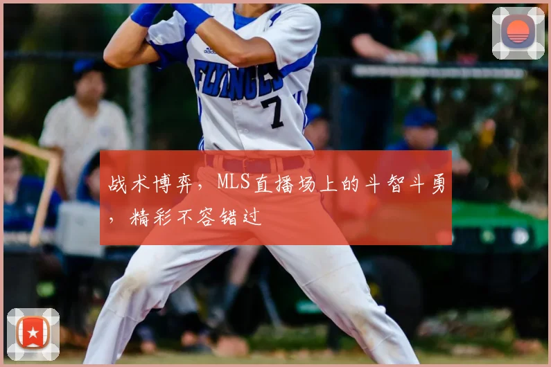 战术博弈，MLS直播场上的斗智斗勇，精彩不容错过