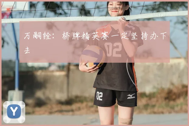 万嗣铨：桥牌精英赛一定坚持办下去
