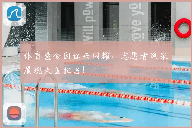 体育盛会因你而闪耀，志愿者风采展现大国担当！