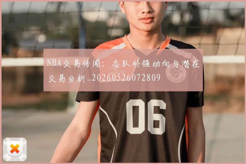 NBA交易传闻:各队补强动向与潜在交易分析_20260526072809
