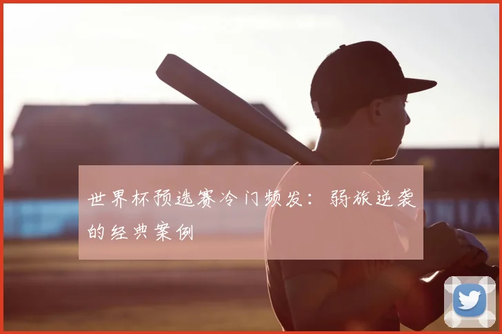 世界杯预选赛冷门频发：弱旅逆袭的经典案例