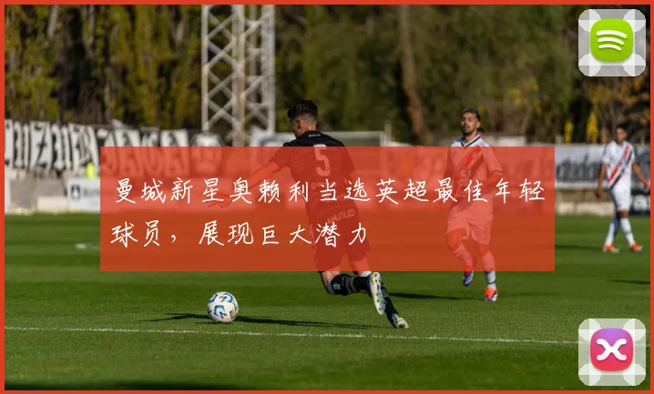 曼城新星奥赖利当选英超最佳年轻球员，展现巨大潜力
