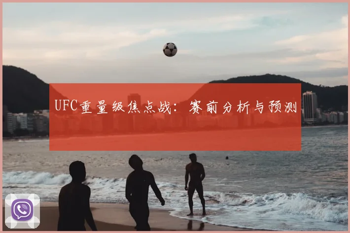 UFC重量级焦点战:赛前分析与预测